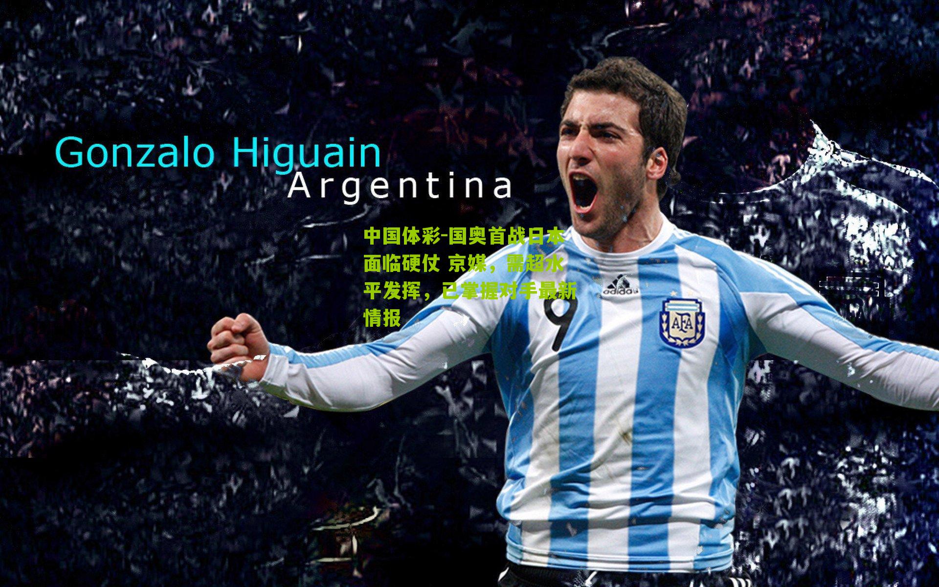 国奥首战日本面临硬仗 京媒，需超水平发挥，已掌握对手最新情报