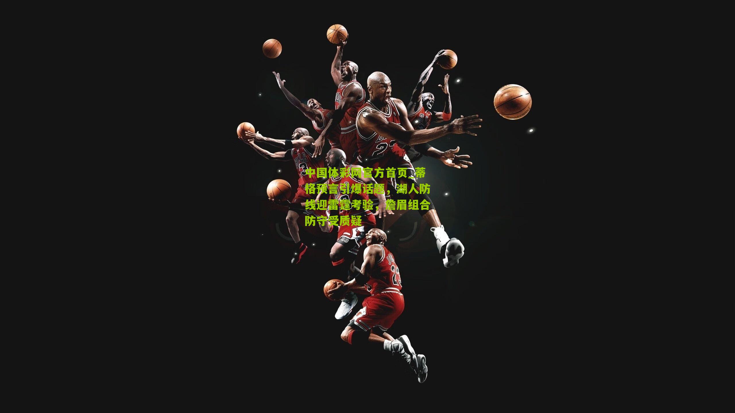 蒂格预言引爆话题，湖人防线迎雷霆考验，詹眉组合防守受质疑