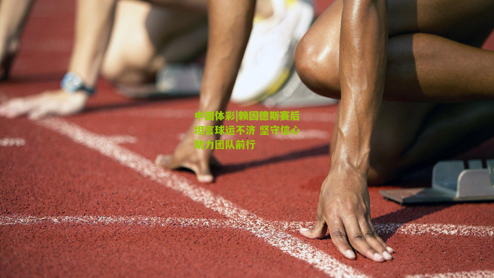 赖因德斯赛后坦言球运不济 坚守信心助力团队前行