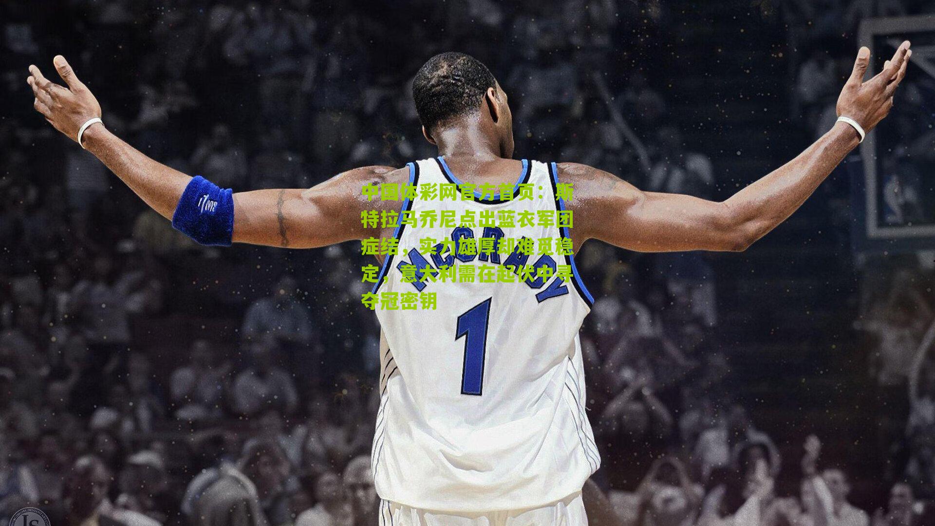 斯特拉马乔尼点出蓝衣军团症结，实力雄厚却难觅稳定，意大利需在起伏中寻夺冠密钥