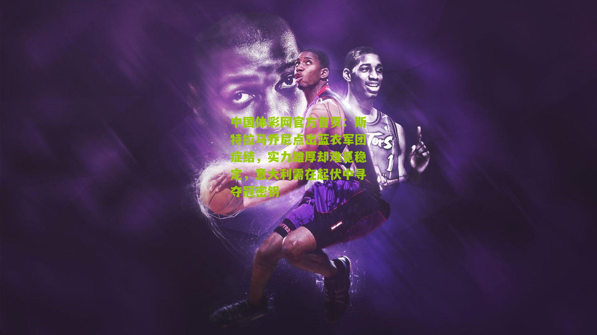 斯特拉马乔尼点出蓝衣军团症结，实力雄厚却难觅稳定，意大利需在起伏中寻夺冠密钥