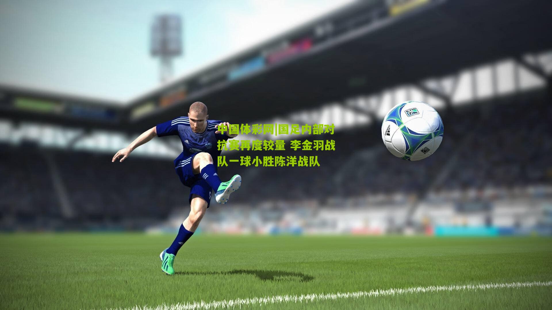国足内部对抗赛再度较量 李金羽战队一球小胜陈洋战队